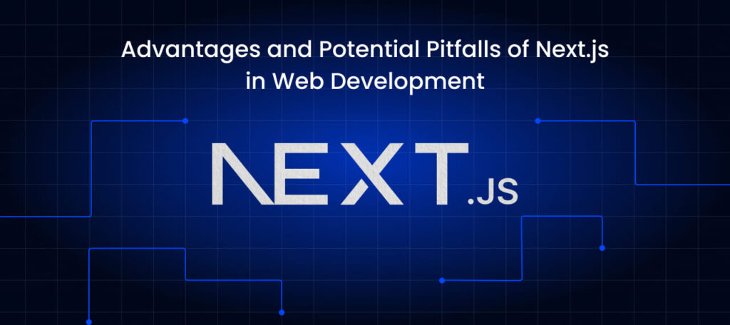 Debunking the Advantages and Potential Pitfalls of Next.js in Web Development