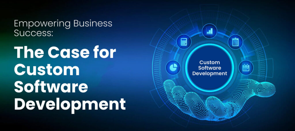 Empowering Business Success: The Case for Custom Software Development