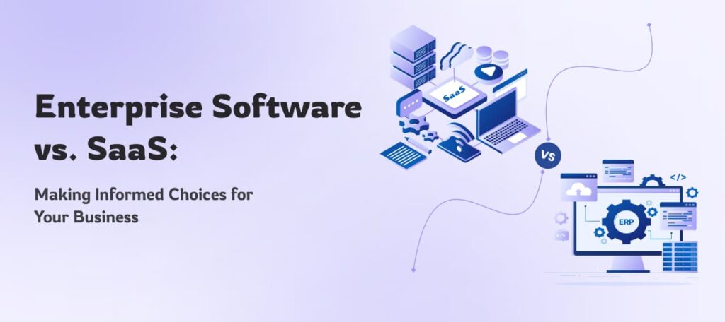 Enterprise Software vs. SaaS: Making Informed Choices for Your Business