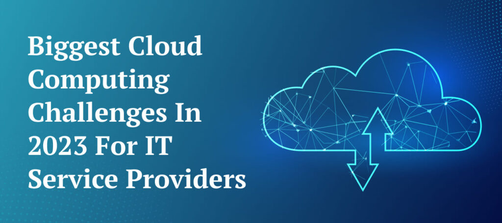 Navigating Cloud Computing Challenges in 2023: A Comprehensive Outlook for IT Service Providers